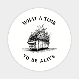 what a time to be alive, fire dumpster, dumpster fire tshirt, burning dumpster fire Magnet